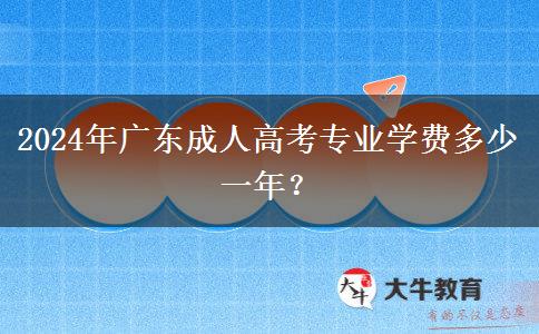 2024年廣東成人高考專業(yè)學費多少一年？