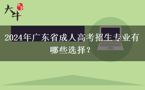2024年廣東省成人高考招生專業(yè)有哪些選擇？