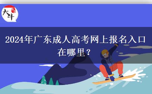 2024年廣東成人高考網(wǎng)上報(bào)名入口在哪里？