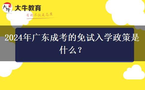 2024年廣東成考的免試入學政策是什么？