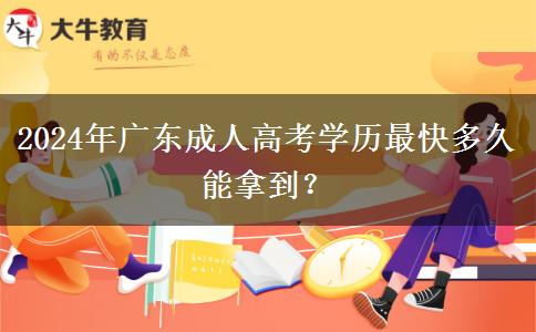 2024年廣東成人高考學(xué)歷最快多久能拿到？