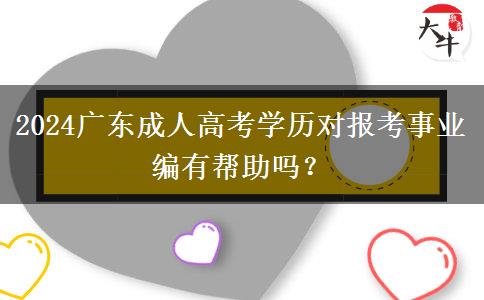 2024廣東成人高考學(xué)歷對報(bào)考事業(yè)編有幫助嗎？