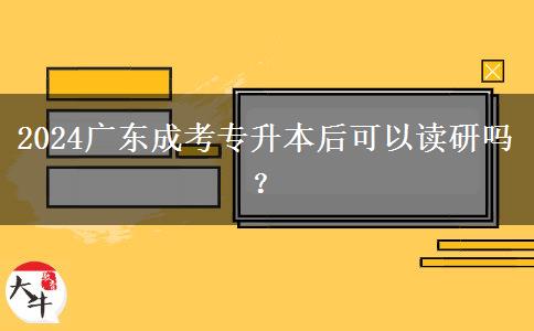 2024廣東成考專升本后可以讀研嗎？