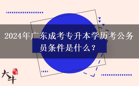 2024年廣東成考專升本學(xué)歷考公務(wù)員條件是什么？