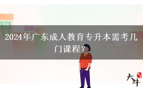 2024年廣東成人教育專升本需考幾門課程？
