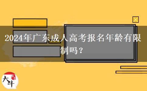 2024年廣東成人高考報(bào)名年齡有限制嗎？