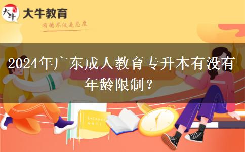 2024年廣東成人教育專升本有沒有年齡限制？