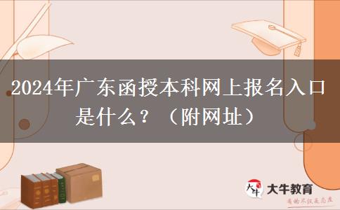 2024年廣東函授本科網(wǎng)上報名入口是什么？（附網(wǎng)址）