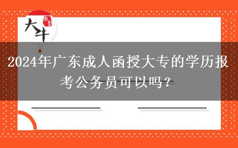 2024年廣東成人函授大專的學(xué)歷報(bào)考公務(wù)員可以嗎？