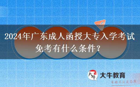 2024年廣東成人函授大專入學(xué)考試免考有什么條件？
