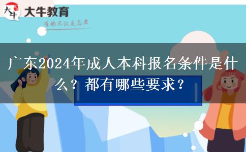 廣東2024年成人本科報(bào)名條件是什么？都有哪些要求？