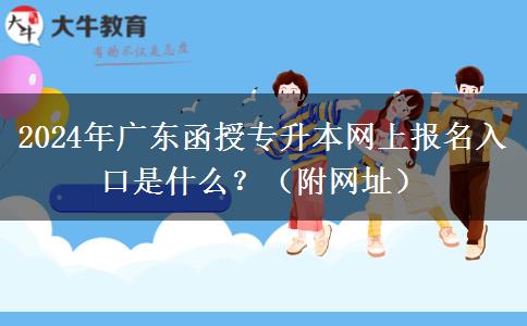 2024年廣東函授專升本網(wǎng)上報(bào)名入口是什么？（附網(wǎng)址）