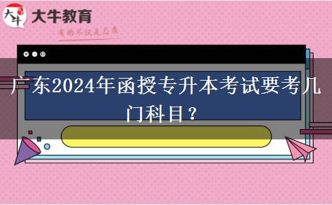 廣東2024年函授專(zhuān)升本考試要考幾門(mén)科目？