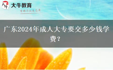 廣東2024年成人大專要交多少錢學費？