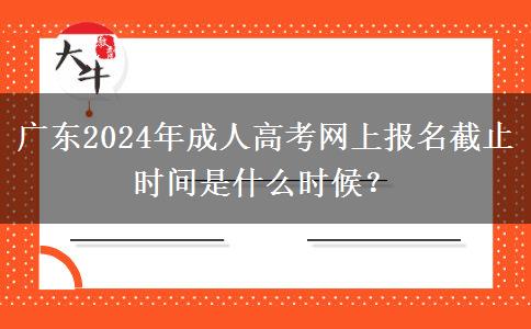 廣東2024年成人高考網(wǎng)上報(bào)名截止時間是什么時候？