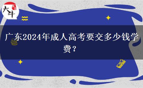 廣東2024年成人高考要交多少錢學費？