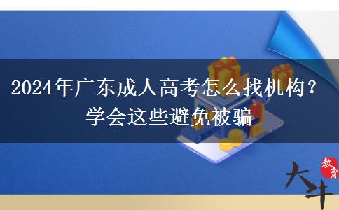 2024年廣東成人高考怎么找機(jī)構(gòu)？學(xué)會(huì)這些避免被騙