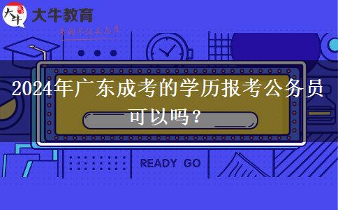 2024年廣東成考的學(xué)歷報(bào)考公務(wù)員可以嗎？