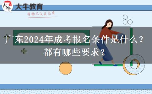 廣東2024年成考報(bào)名條件是什么？都有哪些要求？