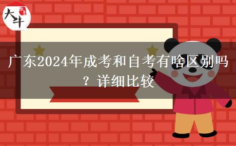 廣東2024年成考和自考有啥區(qū)別嗎？詳細(xì)比較