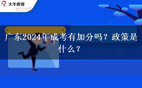 廣東2024年成考有加分嗎？政策是什么？