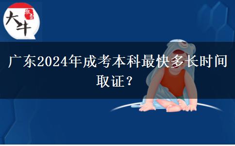 廣東2024年成考本科最快多長時間取證？