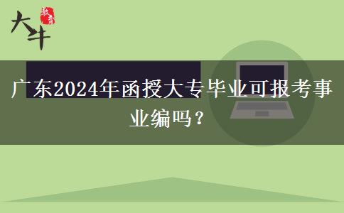 廣東2024年函授大專畢業(yè)可報考事業(yè)編嗎？