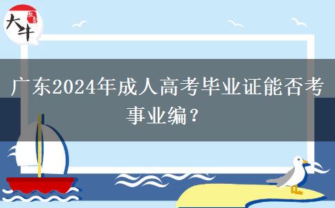 廣東2024年成人高考畢業(yè)證能否考事業(yè)編？