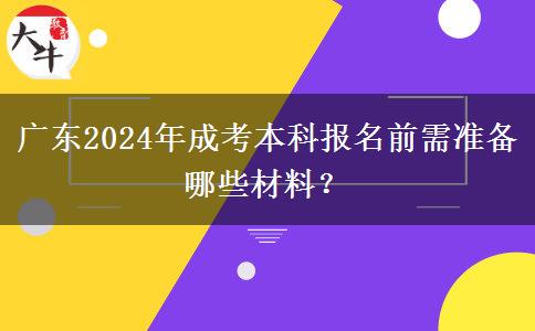 廣東2024年成考本科報名前需準(zhǔn)備哪些材料？