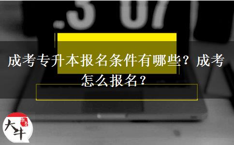 成考專升本報名條件有哪些？成考怎么報名？