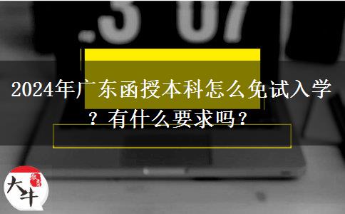 2024年廣東函授本科怎么免試入學(xué)？有什么要求嗎？