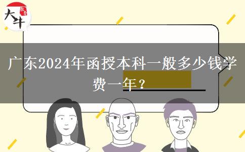 廣東2024年函授本科一般多少錢學(xué)費(fèi)一年？