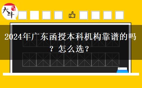 2024年廣東函授本科機構靠譜的嗎？怎么選？