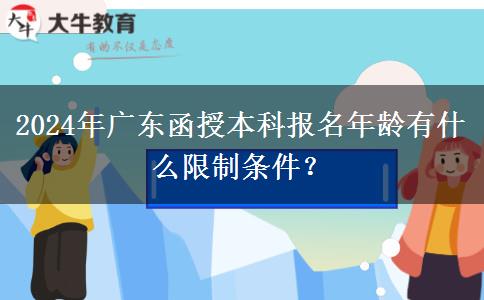 2024年廣東函授本科報(bào)名年齡有什么限制條件？