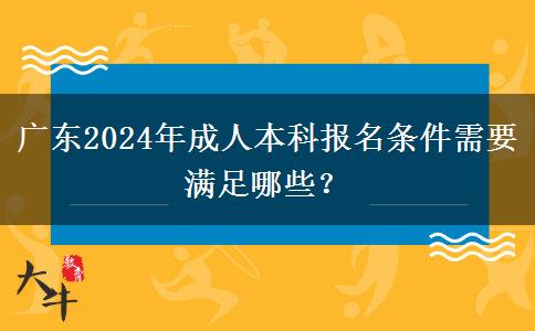 廣東2024年成人本科報名條件需要滿足哪些？