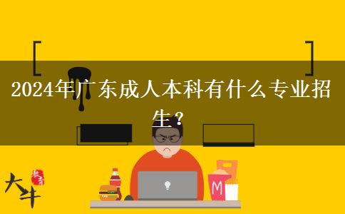 2024年廣東成人本科有什么專業(yè)招生？