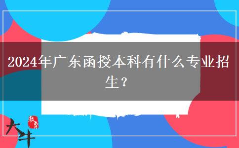 2024年廣東函授本科有什么專業(yè)招生？