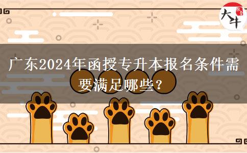 廣東2024年函授專升本報(bào)名條件需要滿足哪些？