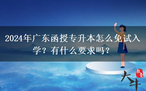 2024年廣東函授專升本怎么免試入學(xué)？有什么要求嗎？