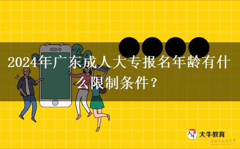 2024年廣東成人大專報(bào)名年齡有什么限制條件？