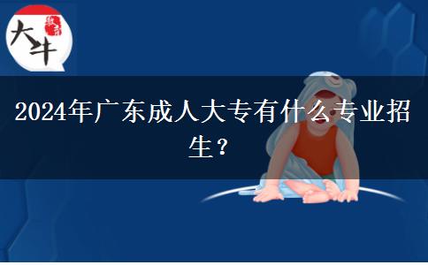 2024年廣東成人大專(zhuān)有什么專(zhuān)業(yè)招生？