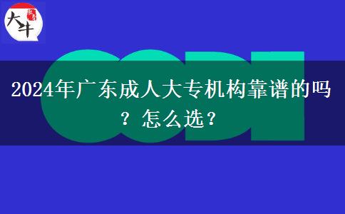 2024年廣東成人大專(zhuān)機(jī)構(gòu)靠譜的嗎？怎么選？