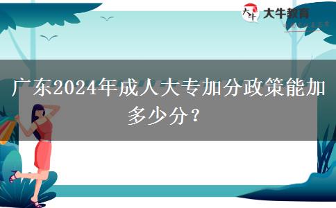 廣東2024年成人大專加分政策能加多少分？