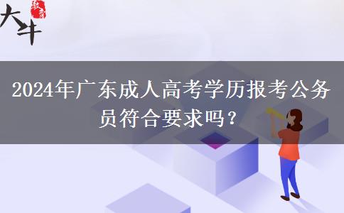 2024年廣東成人高考學歷報考公務(wù)員符合要求嗎？