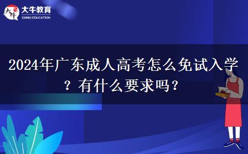 2024年廣東成人高考怎么免試入學？有什么要求嗎？