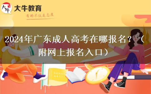 2024年廣東成人高考在哪報名？（附網(wǎng)上報名入口）