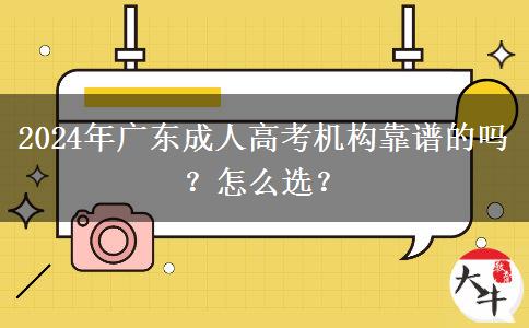 2024年廣東成人高考機(jī)構(gòu)靠譜的嗎？怎么選？