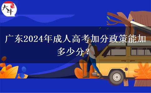 廣東2024年成人高考加分政策能加多少分？