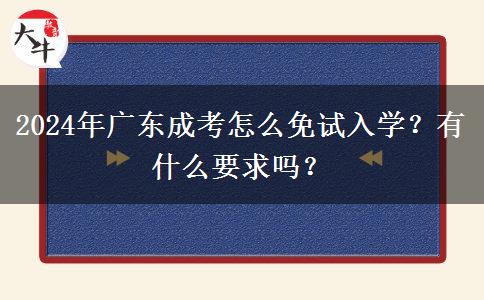 2024年廣東成考怎么免試入學？有什么要求嗎？