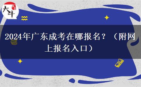 2024年廣東成考在哪報(bào)名？（附網(wǎng)上報(bào)名入口）